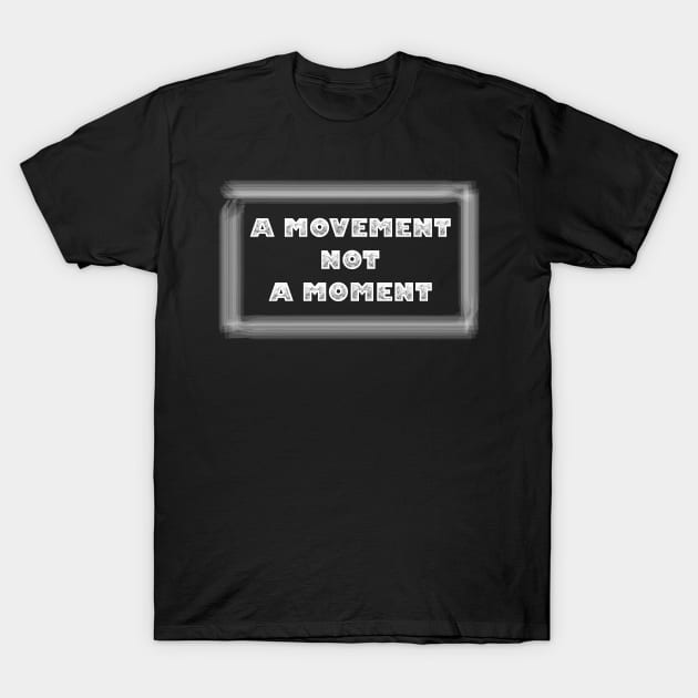 A Movement Not A Moment. T-Shirt by TeeMaruf